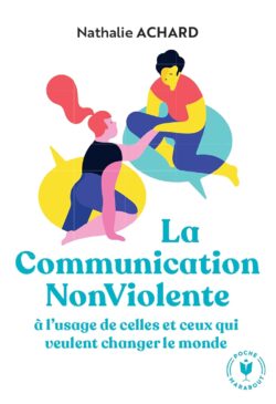 La communication non violente: à l'usage de ceux qui veulent changer le monde Nathalie Achard